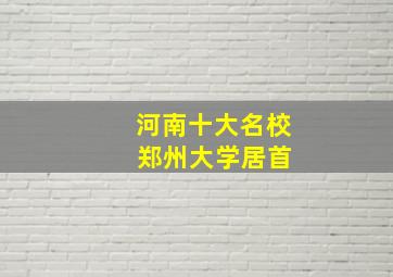 河南十大名校 郑州大学居首